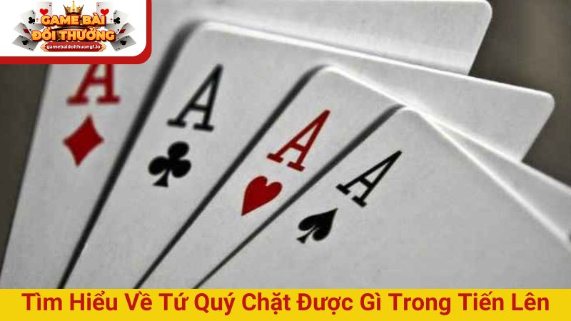 Tìm hiểu về tứ quý chặt được gì trong tiến lên miền Nam