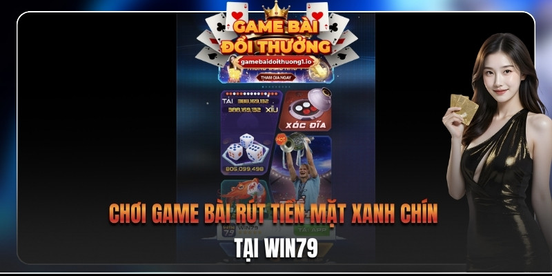Chơi game bài rút tiền mặt xanh chín tại Win79